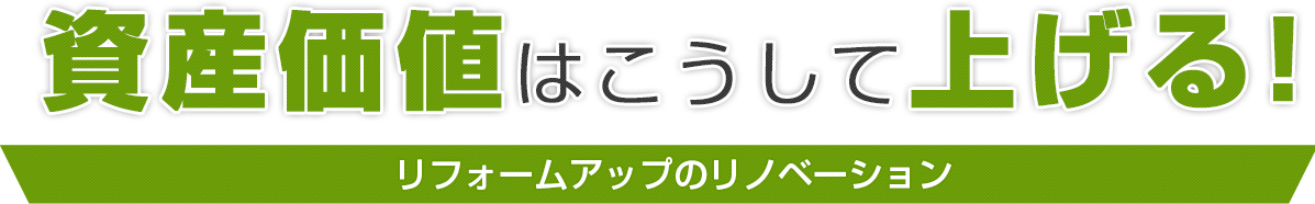 資産価値はこうして上げる~リフォームアップのリノベーション~